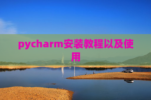 pycharm安装教程以及使用 pycharm安装教程以及使用